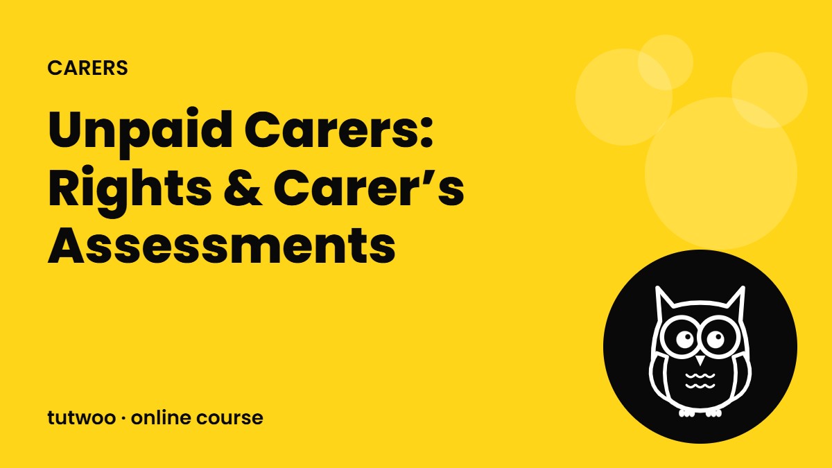 Unpaid Carers: Rights & Carer’s Assessments